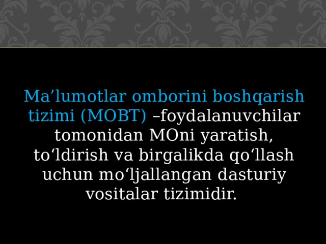 Ma’lumotlar omborini boshqarish tizimi (MOBT) –foydalanuvchilar tomonidan MOni yaratish, to‘ldirish va birgalikda qo‘llash uchun mo‘ljallangan dasturiy vositalar tizimidir. 