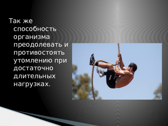 Так же способность организма преодолевать и противостоять утомлению при достаточно длительных нагрузках. 