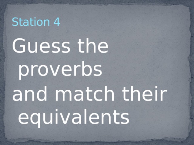 Station 4 Guess the proverbs and match their equivalents 