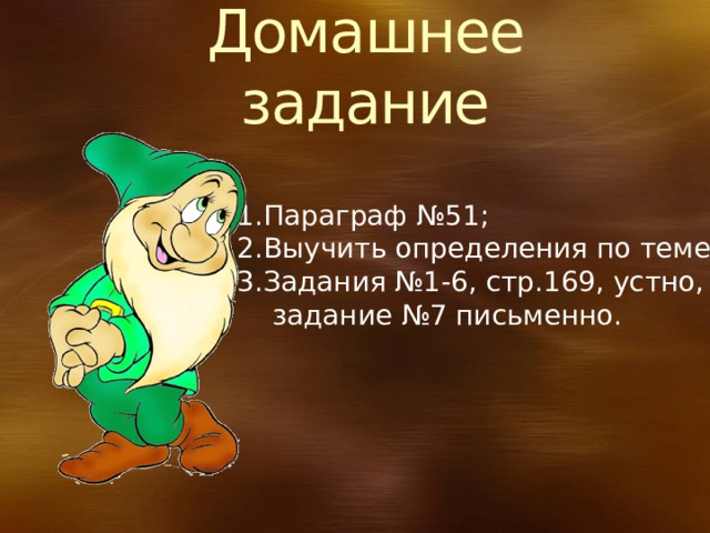 4/7/20  02:06:26 PM Домашнее задание 1.Параграф №51; 2.Выучить определения по теме; 3.Задания №1-6, стр.169, устно,  задание №7 письменно. © Корпорация Майкрософт (Microsoft Corporation), 2007. Все права защищены. Microsoft, Windows, Windows Vista и другие названия продуктов являются или могут являться зарегистрированными товарными знаками и/или товарными знаками в США и/или других странах.  Информация приведена в этом документе только в демонстрационных целях и не отражает точку зрения представителей корпорации Майкрософт на момент составления данной презентации. Поскольку корпорация Майкрософт вынуждена учитывать меняющиеся рыночные условия, она не гарантирует точность информации, указанной после составления этой презентации, а также не берет на себя подобной обязанности.  КОРПОРАЦИЯ МАЙКРОСОФТ НЕ ДАЕТ НИКАКИХ ЯВНЫХ, ПОДРАЗУМЕВАЕМЫХ ИЛИ ЗАКРЕПЛЕННЫХ ЗАКОНОДАТЕЛЬСТВОМ ГАРАНТИЙ В ОТНОШЕНИИ СВЕДЕНИЙ ИЗ ЭТОЙ ПРЕЗЕНТАЦИИ. 