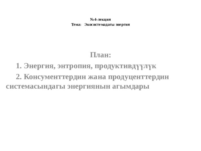  № 4-лекция  Тема: Экосистемадагы энергия    План:  1. Энергия, энтропия, продуктивдүүлүк  2. Консументтердин жана продуценттердин  системасындагы энергиянын агымдары 