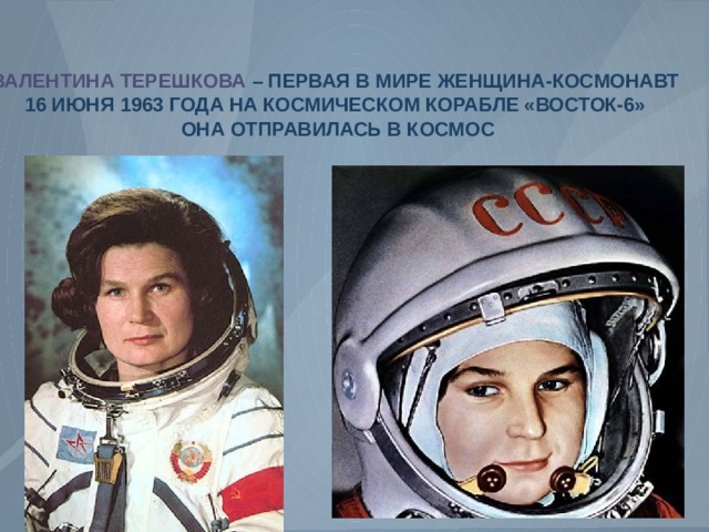 ВАЛЕНТИНА ТЕРЕШКОВА – ПЕРВАЯ В МИРЕ ЖЕНЩИНА-КОСМОНАВТ 16 ИЮНЯ 1963 ГОДА НА КОСМИЧЕСКОМ КОРАБЛЕ «ВОСТОК-6»  ОНА ОТПРАВИЛАСЬ В КОСМОС 