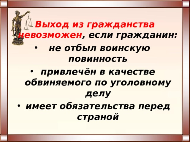 Выход из гражданства невозможен , если гражданин:  не отбыл воинскую повинность привлечён в качестве обвиняемого по уголовному делу имеет обязательства перед страной 