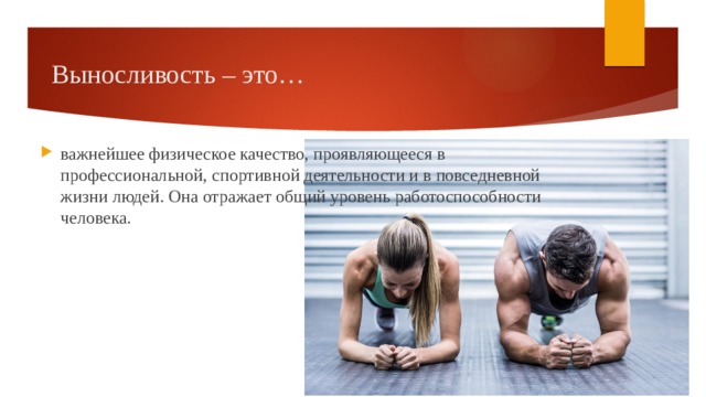 Выносливость – это… важнейшее физическое качество, проявляющееся в профессиональной, спортивной деятельности и в повседневной жизни людей. Она отражает общий уровень работоспособности человека. 