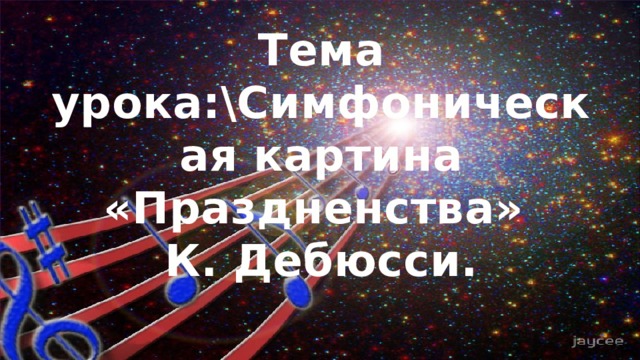 Тема урока:\Симфоническая картина «Праздненства» К. Дебюсси. 