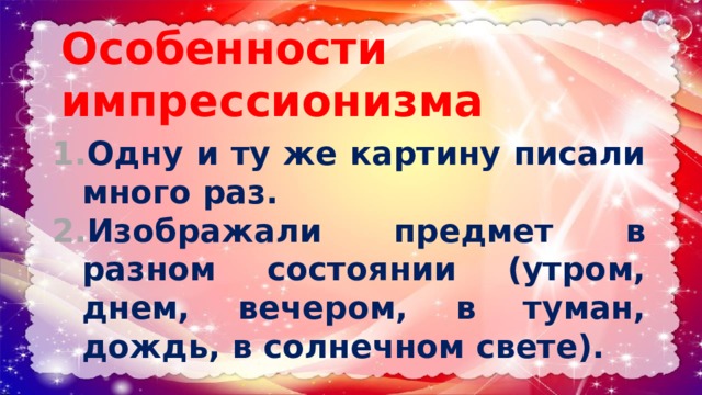 Особенности импрессионизма Одну и ту же картину писали много раз. Изображали предмет в разном состоянии (утром, днем, вечером, в туман, дождь, в солнечном свете). 