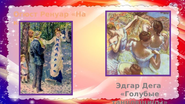 Огюст Ренуар «На качелях» Эдгар Дега «Голубые танцовщицы» 