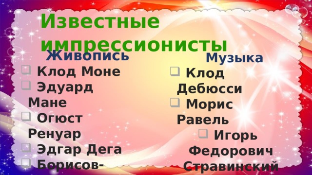Известные импрессионисты  Живопись  Клод Моне  Эдуард Мане  Огюст Ренуар  Эдгар Дега  Борисов-Мусатов   Музыка  Клод Дебюсси  Морис Равель  Игорь Федорович Стравинский 
