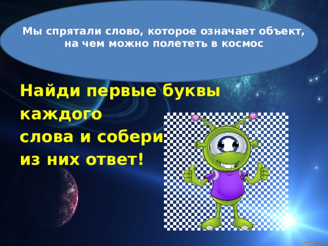  Мы спрятали слово, которое означает объект, на чем можно полететь в космос  Найди первые буквы каждого слова и собери из них ответ! 