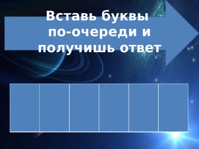 Вставь буквы  по-очереди и получишь ответ   