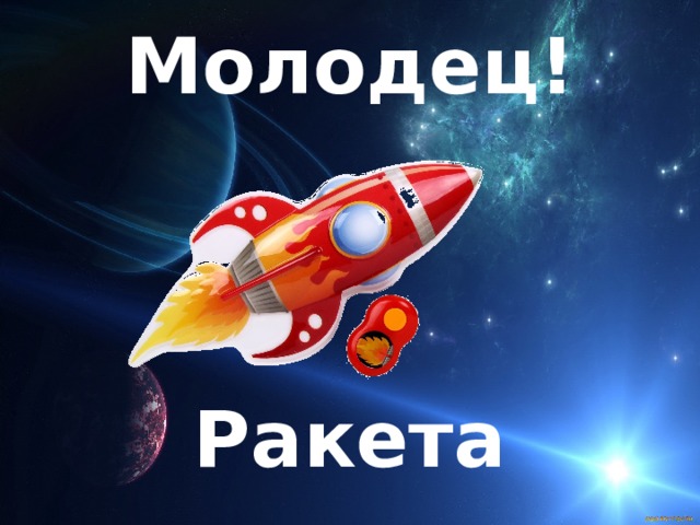 Молодец!     Ракета 