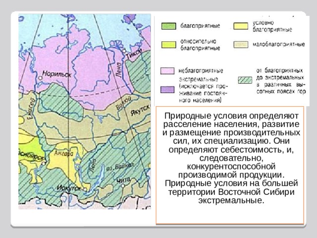 Природные условия определяют расселение населения, развитие и размещение производительных сил, их специализацию. Они определяют себестоимость, и, следовательно, конкурентоспособной производимой продукции. Природные условия на большей территории Восточной Сибири экстремальные. 