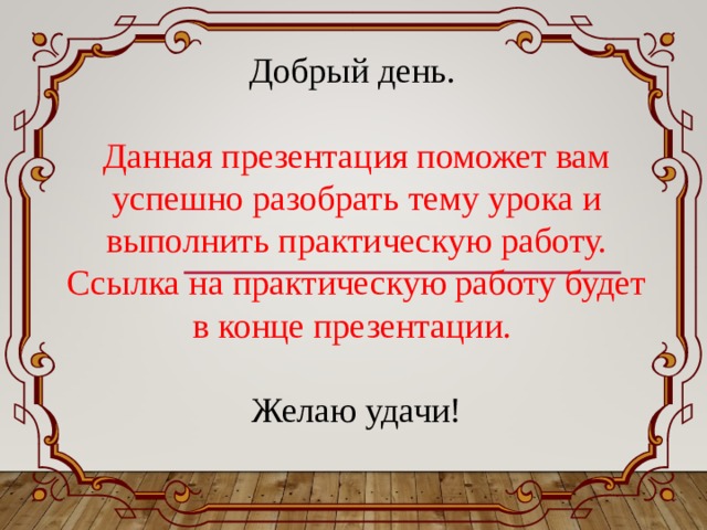 Добрый день. Данная презентация поможет вам успешно разобрать тему урока и выполнить практическую работу. Ссылка на практическую работу будет в конце презентации. Желаю удачи! 