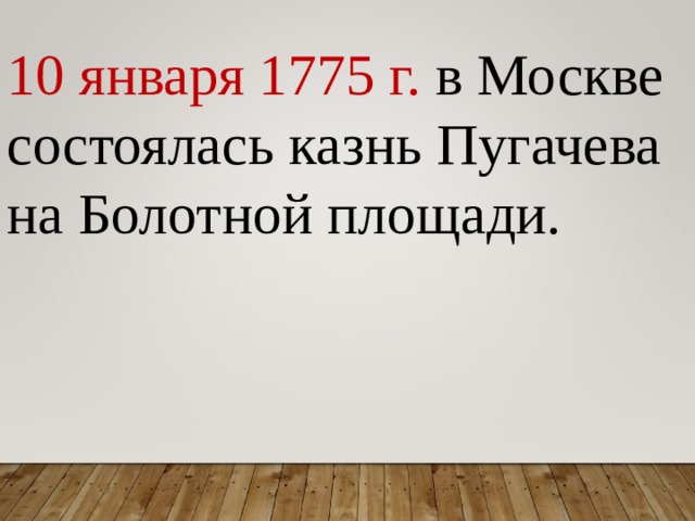 10 января 1775 г. в Москве состоялась казнь Пугачева на Болотной площади. 