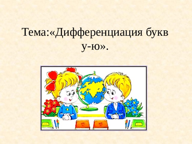 Тема:«Дифференциация букв у-ю». 