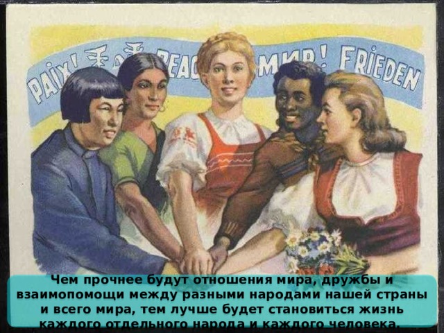 Чем прочнее будут отношения мира, дружбы и взаимопомощи между разными народами нашей страны и всего мира, тем лучше будет становиться жизнь каждого отдельного народа и каждого человека. 