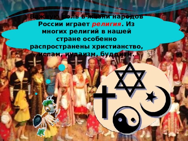 Важную роль в жизни народов России играет религия . Из многих религий в нашей стране особенно распространены христианство, ислам, иудаизм, буддизм. 