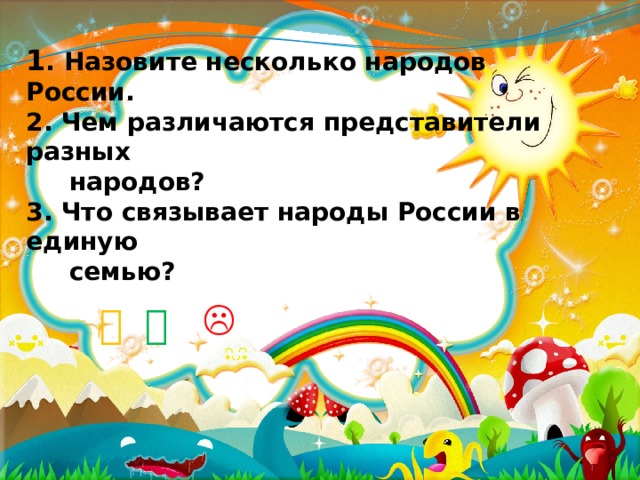 1 . Назовите несколько народов России.  2. Чем различаются представители разных  народов?  3. Что связывает народы России в единую  семью?     