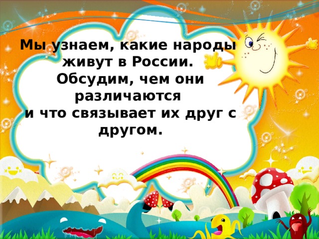 Мы узнаем, какие народы  живут в России.  Обсудим, чем они различаются  и что связывает их друг с другом.   