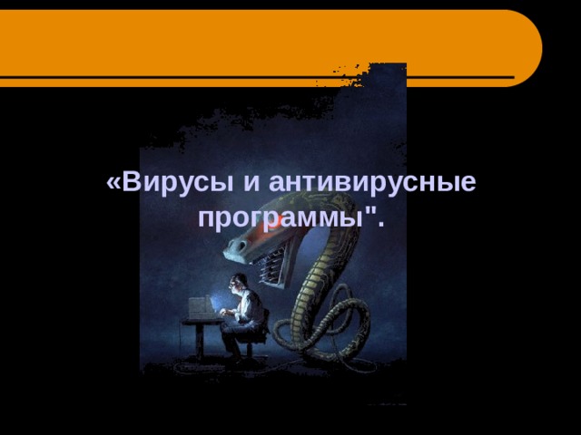   «Вирусы и антивирусные программы