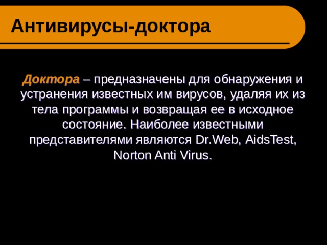 Антивирусы-доктора Доктора  – предназначены для обнаружения и устранения известных им вирусов, удаляя их из тела программы и возвращая ее в исходное состояние. Наиболее известными представителями являются Dr . Web , AidsTest , Norton Anti Virus . 