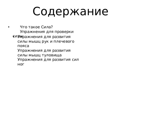 Содержание  Что такое Сила?  Упражнения для проверки силы Упражнения для развития силы мышц рук и плечевого пояса  Упражнения для развития силы мышц туловища  Упражнения для развития сил ног 
