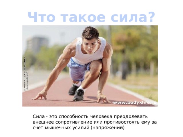 Что такое сила?  Сила - это способность человека преодолевать внешнее сопротивление или противостоять ему за счет мышечных усилий (напряжений) 