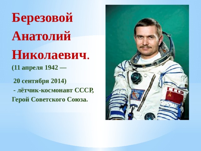 Березовой  Анатолий  Николаевич .     (11 апреля 1942 —  20 сентября 2014)    - лётчик-космонавт СССР,   Герой Советского Союза. 