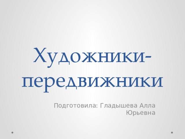 Художники-передвижники Подготовила: Гладышева Алла Юрьевна 