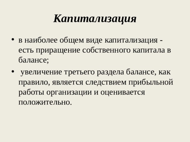 Капитализация в наиболее общем виде капитализация - есть приращение собственного капитала в балансе;  увеличение третьего раздела балансе, как правило, является следствием прибыльной работы организации и оценивается положительно. 