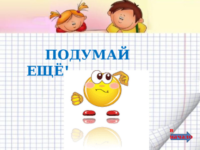  ПОДУМАЙ ЕЩЁ! в начало 