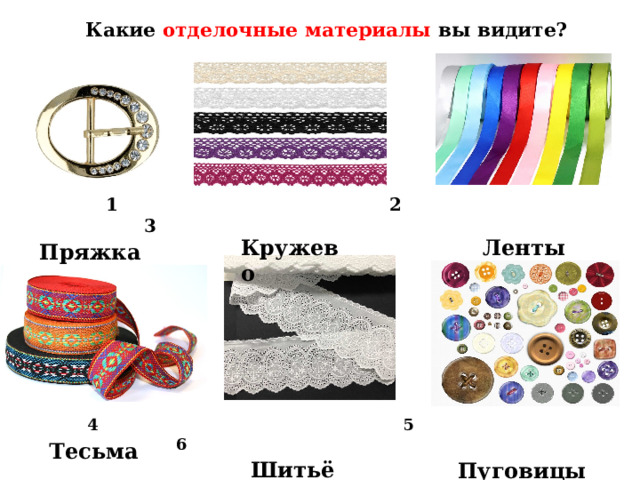  Пуговицы Какие отделочные материалы вы видите?  1 2 3  Кружево  Ленты  Пряжка  4 5 6  Шитьё Тесьма 
