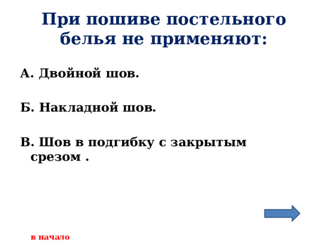 При пошиве постельного белья не применяют: А. Двойной шов.  Б. Накладной шов.  В. Шов в подгибку с закрытым срезом .     в начало 