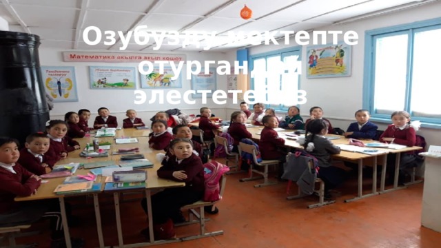 Озубузду мектепте отургандай элестетебиз 