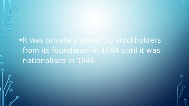It was privately owned by stockholders from its foundation in 1694 until it was nationalised in 1946 