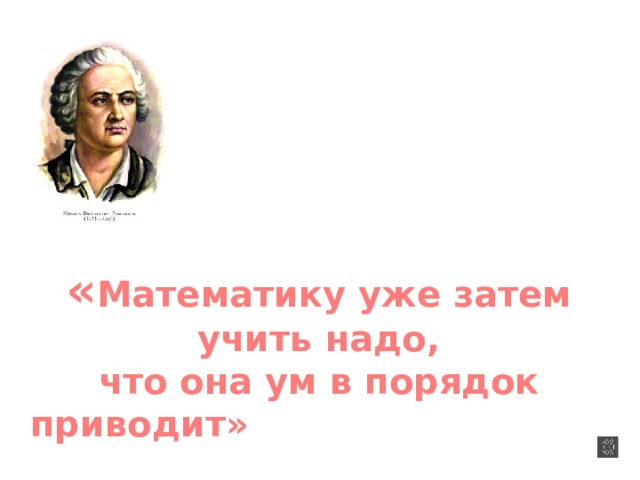 « Математику уже затем учить надо, что она ум в порядок приводит» М.В.Ломоносов 