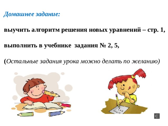 Домашнее задание:  выучить алгоритм решения новых уравнений – стр. 1,  выполнить в учебнике задания № 2, 5,  ( Остальные задания урока можно делать по желанию) 