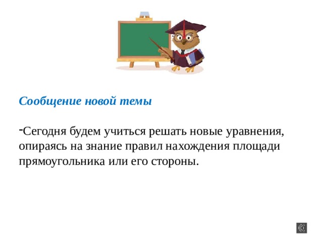 Сообщение новой темы  Сегодня будем учиться решать новые уравнения, опираясь на знание правил нахождения площади прямоугольника или его стороны. 