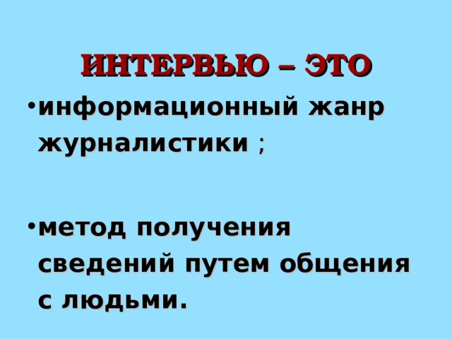 ИНТЕРВЬЮ – ЭТО информационный жанр журналистики ; метод получения сведений путем общения с людьми.  