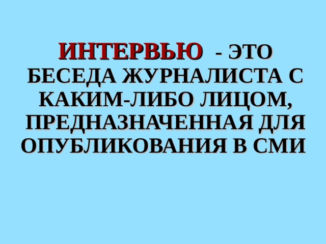 ИНТЕРВЬЮ  - ЭТО БЕСЕДА ЖУРНАЛИСТА С КАКИМ-ЛИБО ЛИЦОМ, ПРЕДНАЗНАЧЕННАЯ ДЛЯ ОПУБЛИКОВАНИЯ В СМИ  