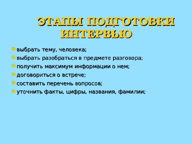  ЭТАПЫ ПОДГОТОВКИ ИНТЕРВЬЮ выбрать тему, человека; выбрать разобраться в предмете разговора; получить максимум информации о нем; договориться о встрече; составить перечень вопросов; уточнить факты, цифры, названия, фамилии;  