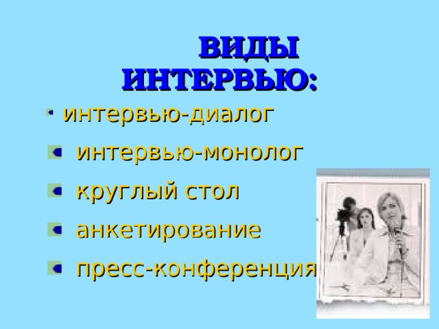  ВИДЫ ИНТЕРВЬЮ:  интервью-диалог  интервью-монолог  круглый стол  анкетирование  пресс-конференция 