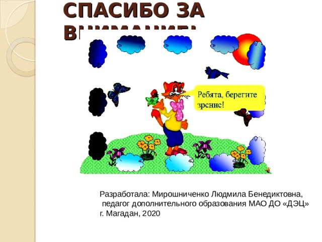 СПАСИБО ЗА ВНИМАНИЕ! Разработала: Мирошниченко Людмила Бенедиктовна,  педагог дополнительного образования МАО ДО «ДЭЦ» г. Магадан, 2020 