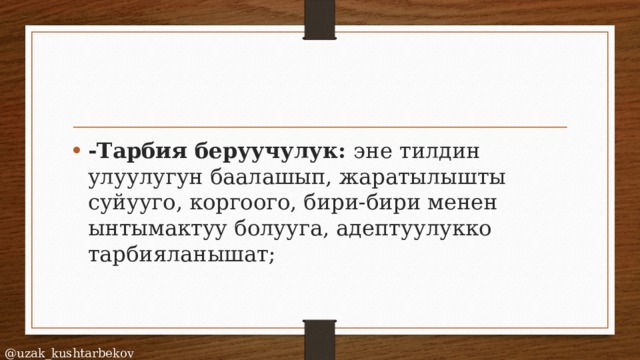 -Тарбия беруучулук: эне тилдин улуулугун баалашып, жаратылышты суйууго, коргоого, бири-бири менен ынтымактуу болууга, адептуулукко тарбияланышат; @uzak_kushtarbekov 