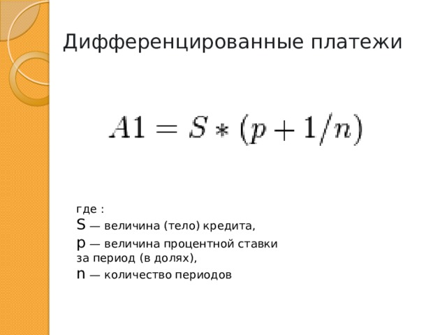 Дифференцированные платежи где : S — величина (тело) кредита, p — величина процентной ставки за период (в долях), n — количество периодов 