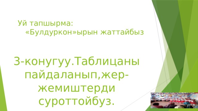 Уй тапшырма:   «Булдуркон»ырын жаттайбыз 3-конугуу.Таблицаны пайдаланып,жер-жемиштерди суроттойбуз. 