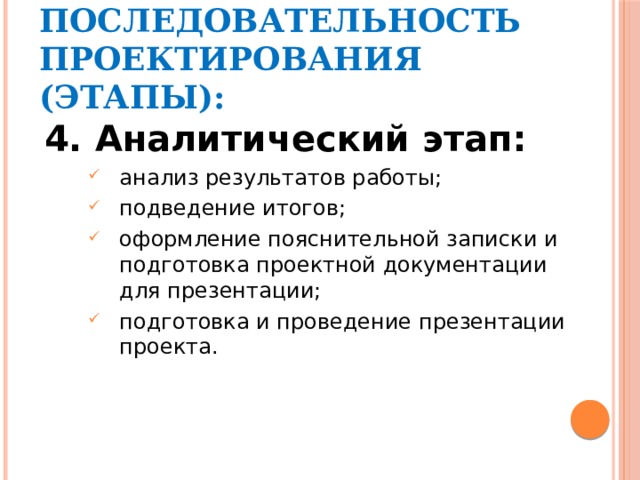 ПОСЛЕДОВАТЕЛЬНОСТЬ ПРОЕКТИРОВАНИЯ (ЭТАПЫ): 4. Аналитический этап: анализ результатов работы; подведение итогов; оформление пояснительной записки и подготовка проектной документации для презентации; подготовка и проведение презентации проекта. 