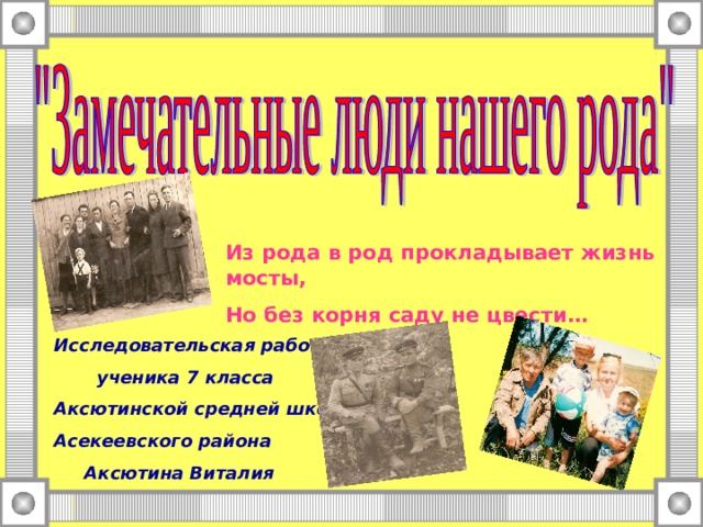 Из рода в род прокладывает жизнь мосты, Но без корня саду не цвести… Исследовательская работа  ученика 7 класса Аксютинской средней школы Асекеевского района  Аксютина Виталия 