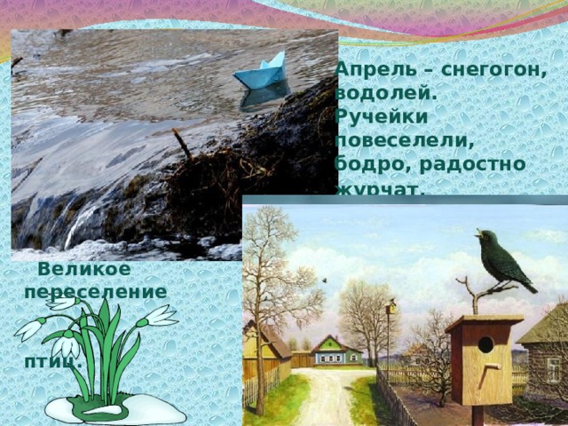 Апрель – снегогон, водолей. Ручейки повеселели, бодро, радостно журчат.    Великое переселение птиц. 