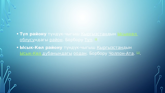 Түп району  түндүк-чыгыш  Кыргызстан дын  Ысыккөл  облусу ндагы  район . Борбору  Түп .  [2 ] . Ысык-Көл району  түндүк-чыгыш  Кыргызстан дын  Ысык-Көл  дубанындагы   оодан . Борбору  Чолпон-Ата .  [2] . 